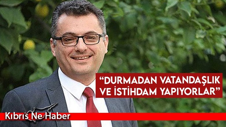 Erhürman: Durmadan vatandaşlık ve istihdam yapıyorlar
