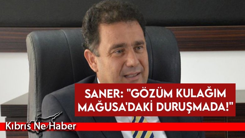 Saner: "Gözüm kulağım Mağusa'daki duruşmada!"