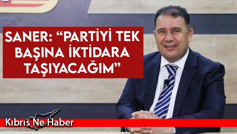 Saner: “Partiyi tek başına iktidara taşıyacağım”