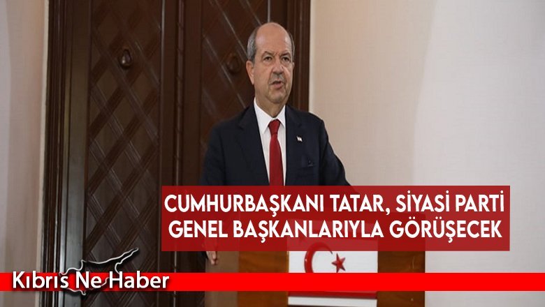 Cumhurbaşkanı Tatar, siyasi parti genel başkanlarıyla görüşecek