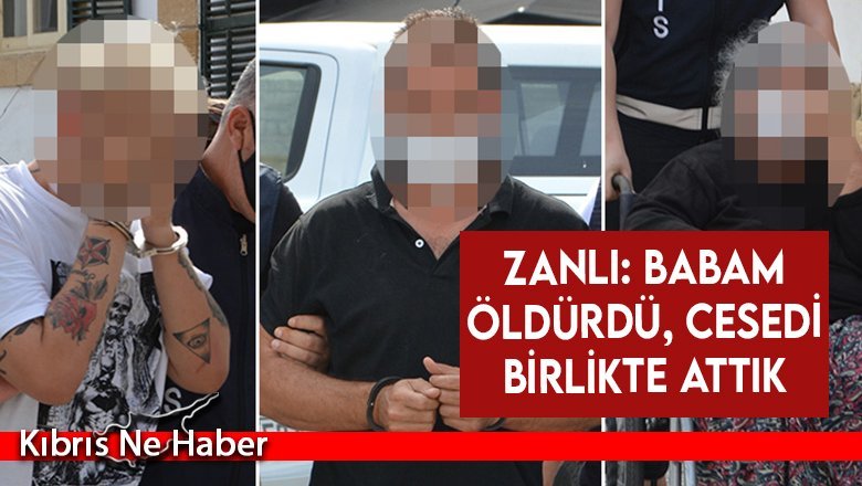 Zanlı: Babam öldürdü, cesedi birlikte attık