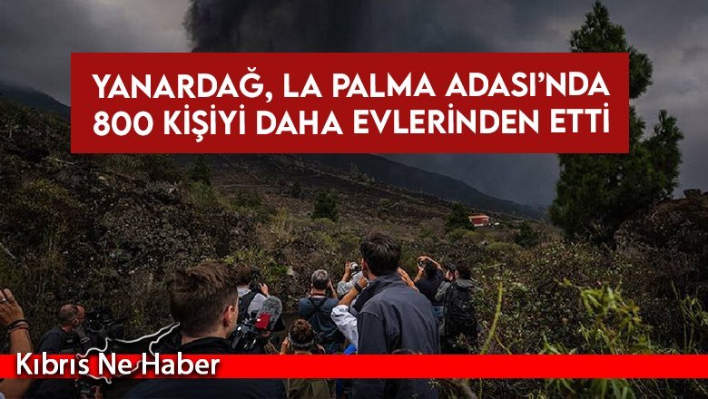 Yanardağ, La Palma Adası’nda 800 kişiyi daha evlerinden etti