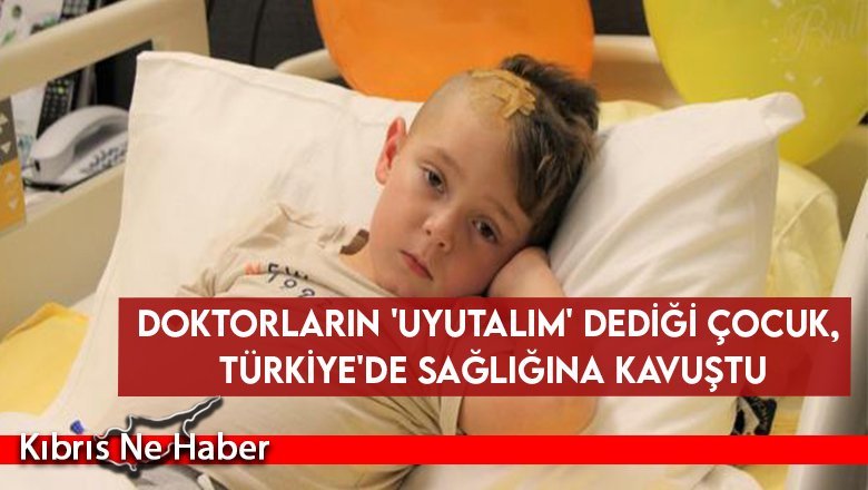 Doktorların 'uyutalım' dediği çocuk, Türkiye'de sağlığına kavuştu