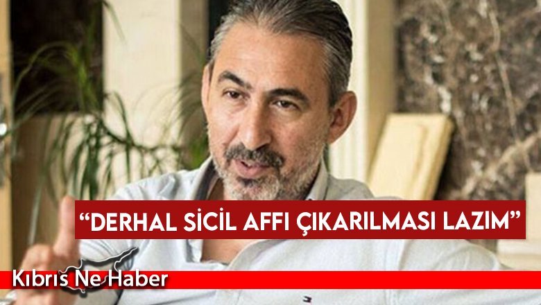 “Derhal sicil affı çıkarılması lazım”