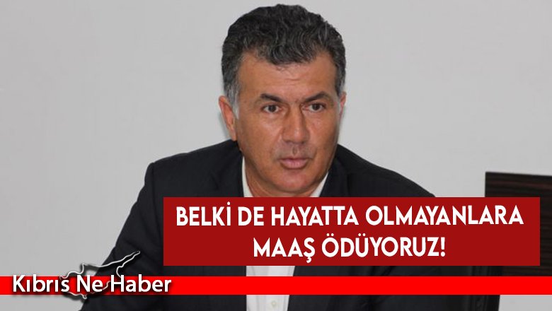 Belki de hayatta olmayanlara maaş ödüyoruz!