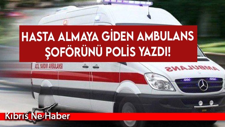 Hasta almaya giden ambulans şoförünü Polis yazdı!