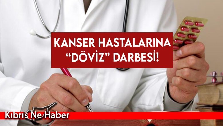 Kanser hastalarına “döviz” darbesi!