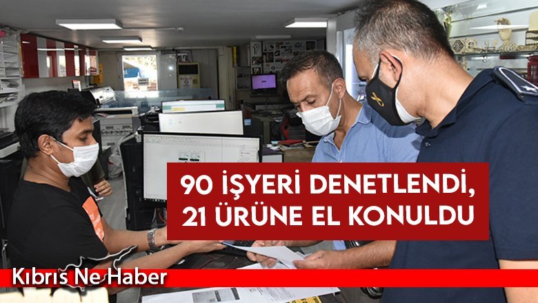 90 işyeri denetlendi, 21 ürüne el konuldu