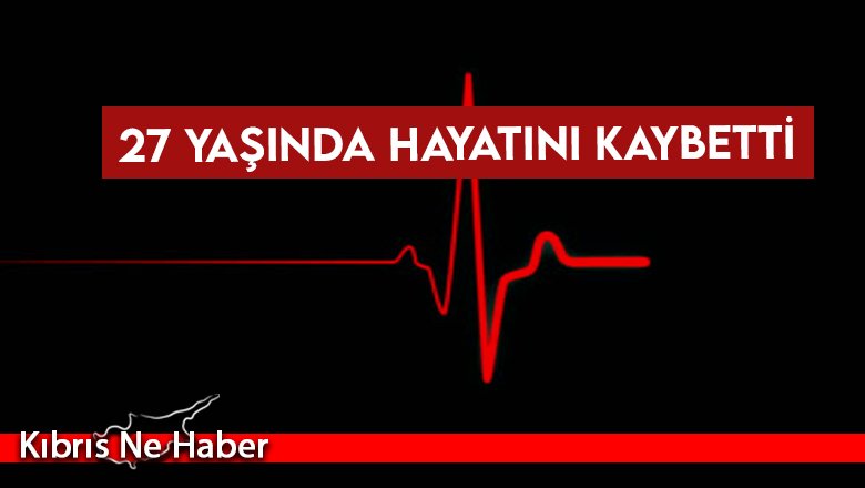 Ani ölüm: 27 yaşında hayatını kaybetti