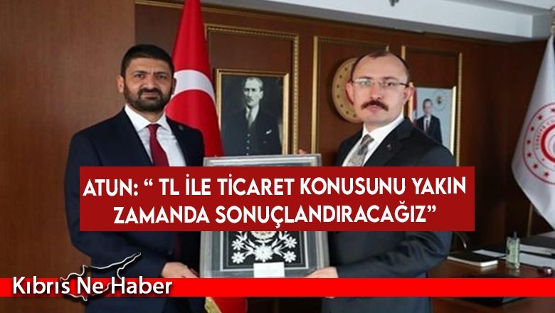 Atun: TL İle Ticaret Konusunu Yakın Zamanda Sonuçlandıracağız