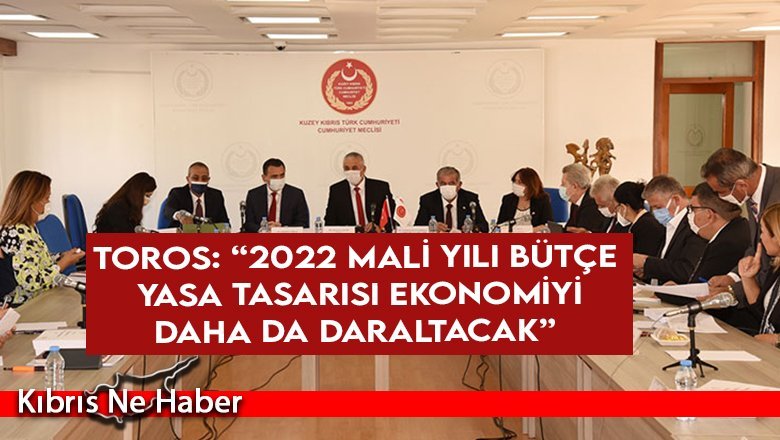 Toros: “2022 Mali Yılı Bütçe Yasa Tasarısı ekonomiyi daha da daraltacak”