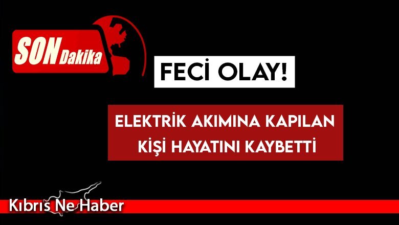 FECİ OLAY! Elektrik akımına kapılan kişi hayatını kaybetti