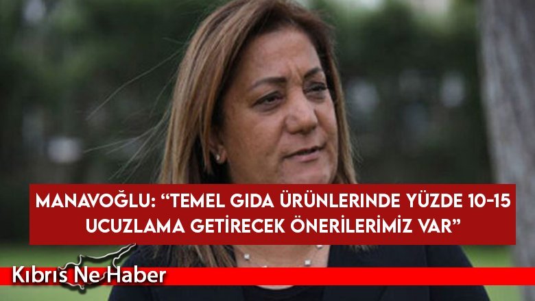 Manavoğlu: “Temel gıda ürünlerinde yüzde 10-15 ucuzlama getirecek önerilerimiz var”