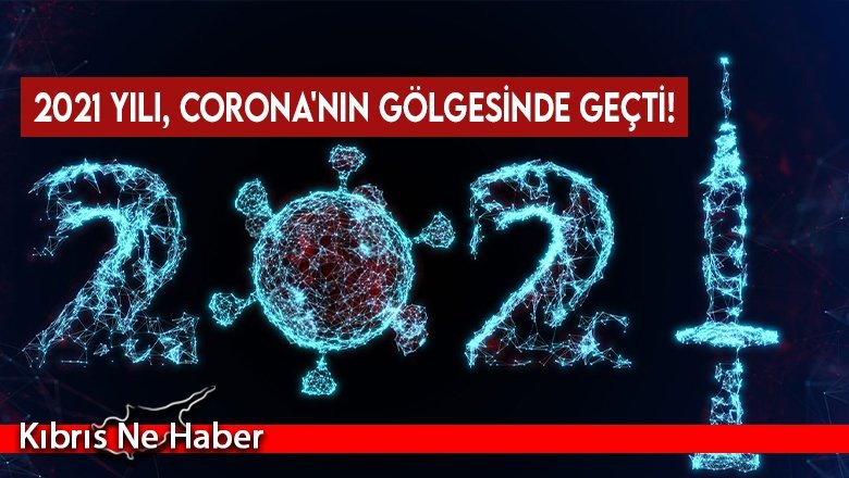 2021 Yılı, Corona'nın gölgesinde geçti!