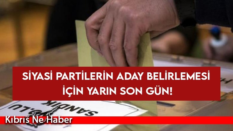 Siyasi partilerin aday belirlemesi için yarın son gün!