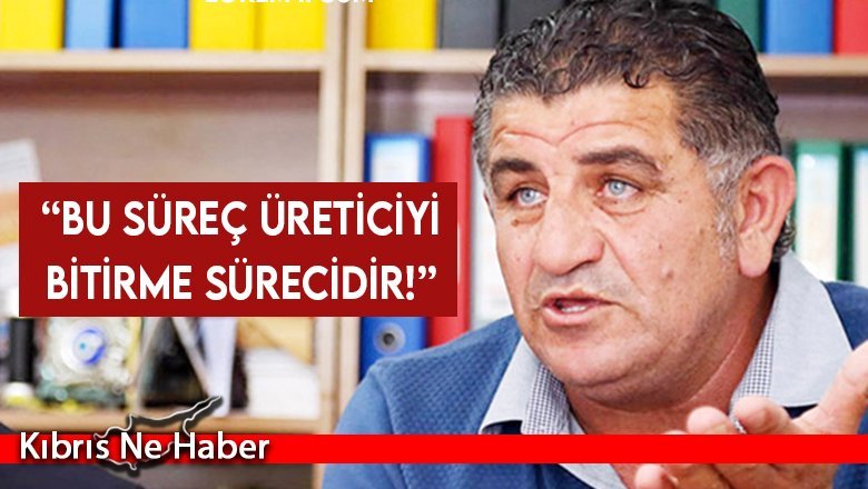 Naimoğulları: Bu süreç üreticiyi bitirme sürecidir!