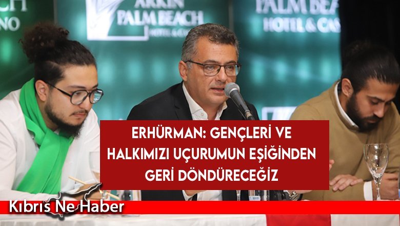 Erhürman: Gençleri ve halkımızı uçurumun eşiğinden geri döndüreceğiz