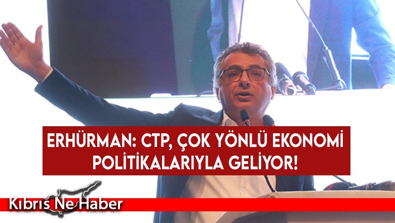 Erhürman: CTP, çok yönlü ekonomi politikalarıyla geliyor!