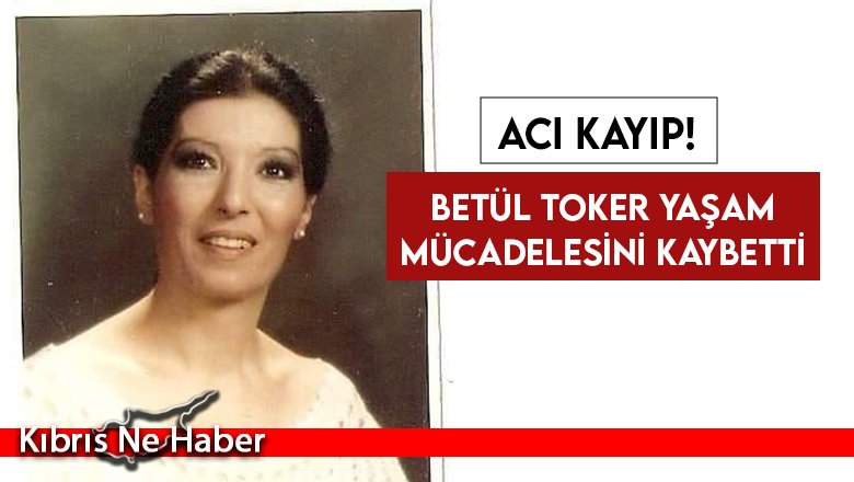Betül Toker hayatını kaybetti