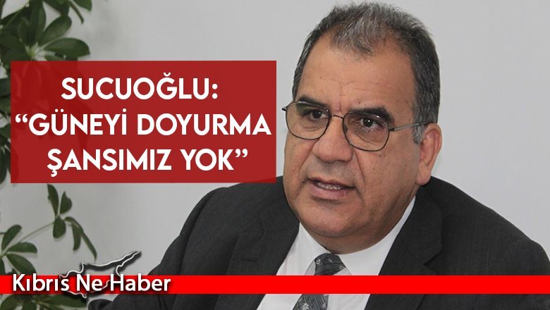 Sucuoğlu: “Güneyi doyurma şansımız yok”
