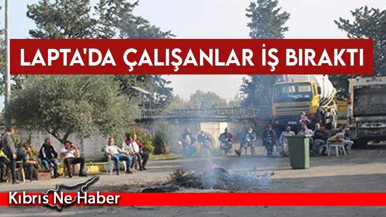 Lapta'da çalışanlar iş bıraktı