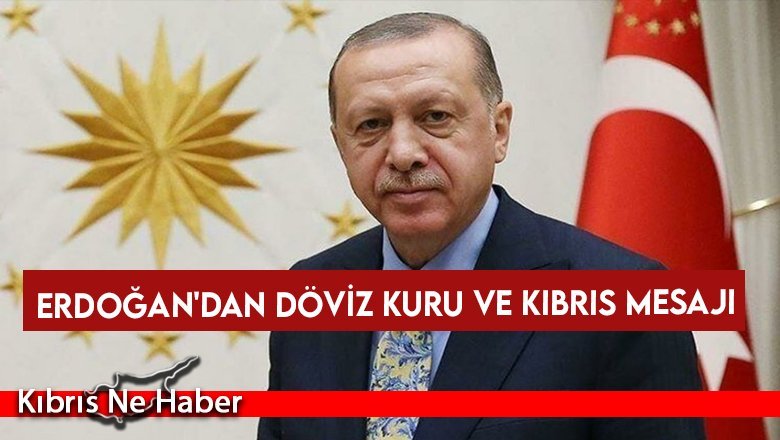 Erdoğan'dan döviz kuru ve Kıbrıs mesajı