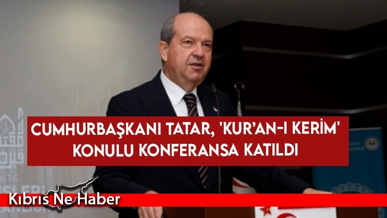 Cumhurbaşkanı Tatar, 'Kur’an-ı Kerim' konulu konferansa katıldı