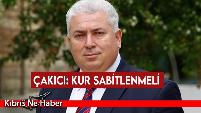 Çakıcı: Kur sabitlenmeli