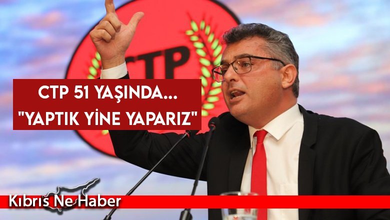 CTP 51 yaşında... "Yaptık yine yaparız"
