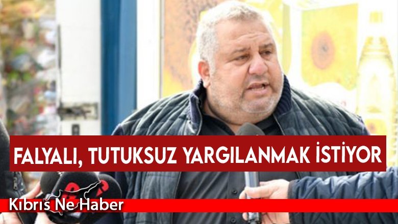 Falyalı, tutuksuz yargılanmak istiyor