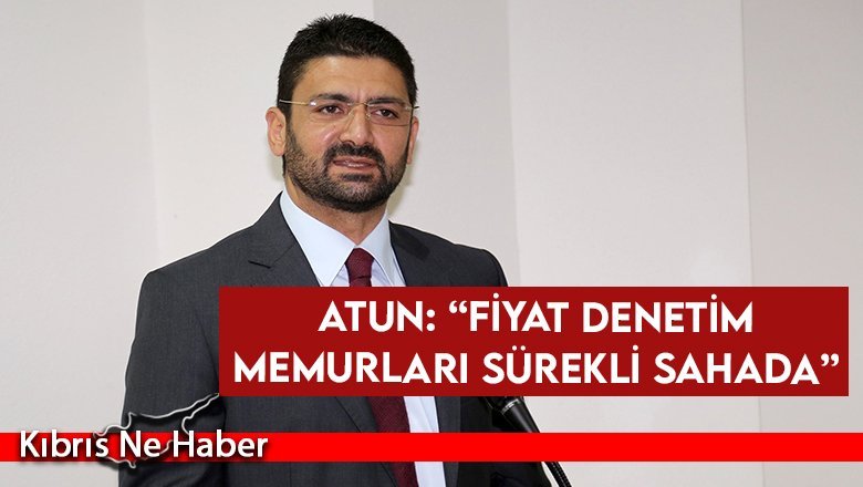 Atun: “Fiyat denetim memurları sürekli sahada”