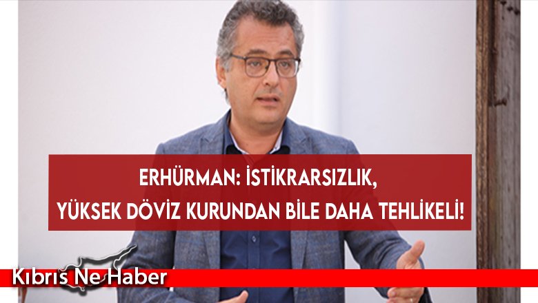 Erhürman: İstikrarsızlık, yüksek döviz kurundan bile daha tehlikeli!
