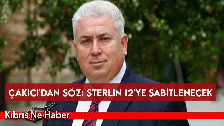 Çakıcı'dan söz: Sterlin 12'ye sabitlenecek