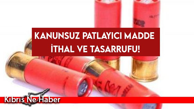 Kanunsuz patlayıcı madde ithal ve tasarrufu!