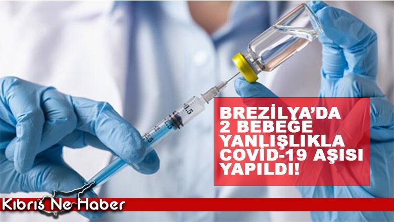 Brezilya’da iki bebeğe yanlışlıkla Covid-19 aşısı yapıldı