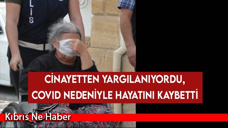Cinayetten yargılanıyordu, covid nedeniyle hayatını kaybetti
