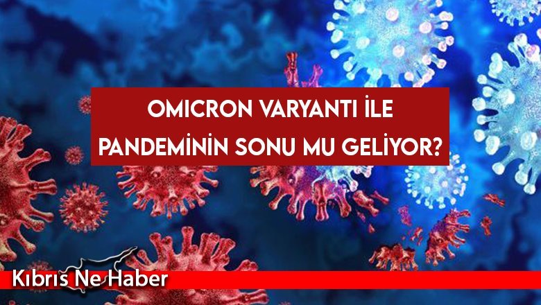 Omicron varyantı ile pandeminin sonu mu geliyor?