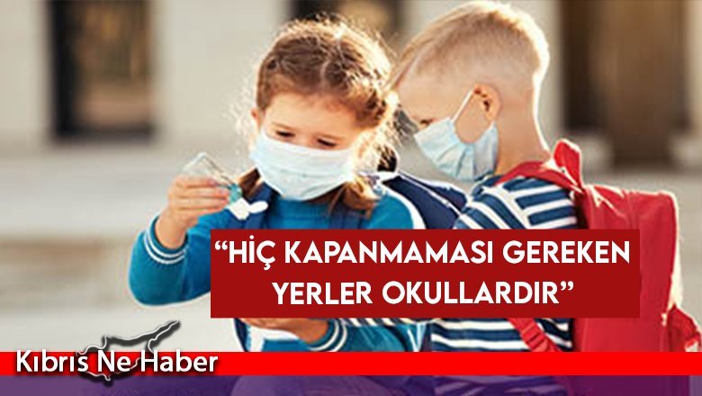 “Hiç kapanmaması gereken yerler okullardır”