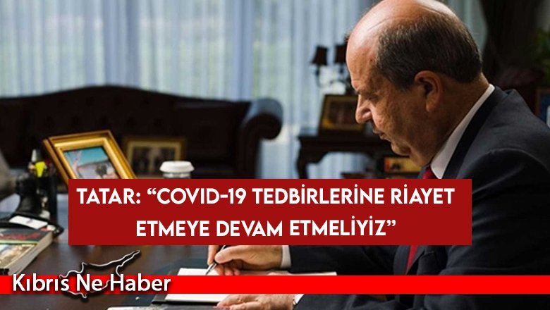 Tatar: “Covid-19 tedbirlerine riayet etmeye devam etmeliyiz”