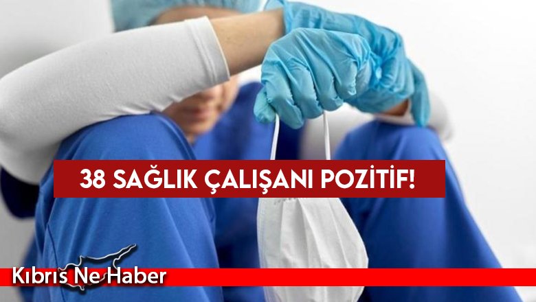 38 sağlık çalışanı pozitif!