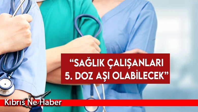 Sağlık çalışanları 5’inci doz Covid-19 aşısı olacak kişiler grubuna eklendi