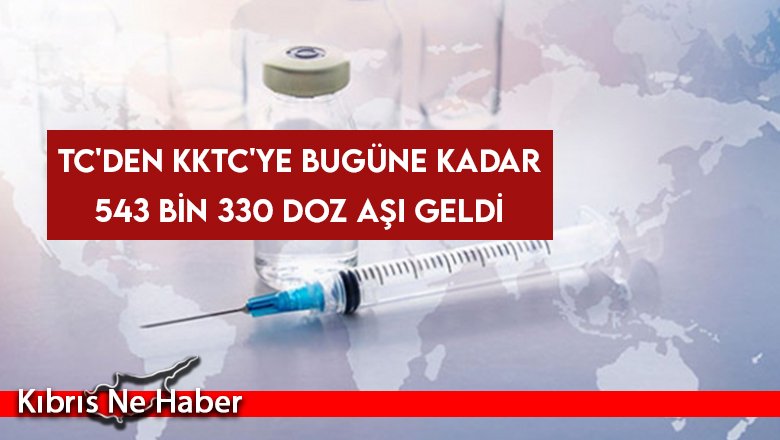 TC'den KKTC'ye bugüne kadar 543 bin 330 doz aşı geldi