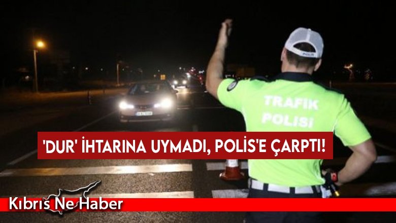 'Dur' ihtarına uymadı, Polis'e çarptı!