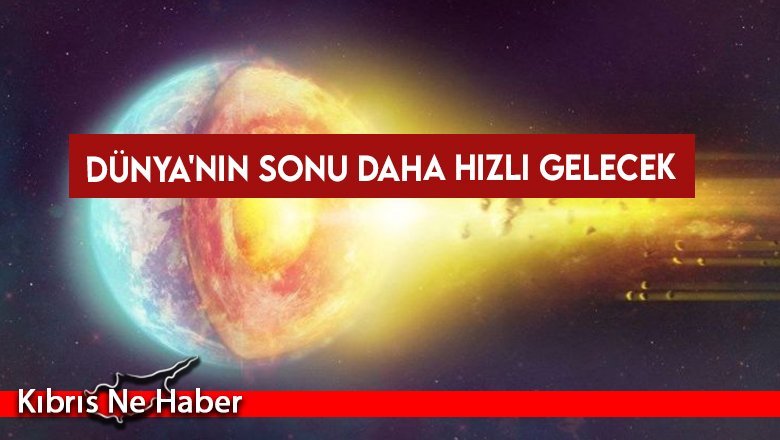 Dünya'nın sonu daha hızlı gelecek