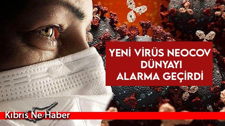 Yeni virüs NeoCov dünyayı alarma geçirdi