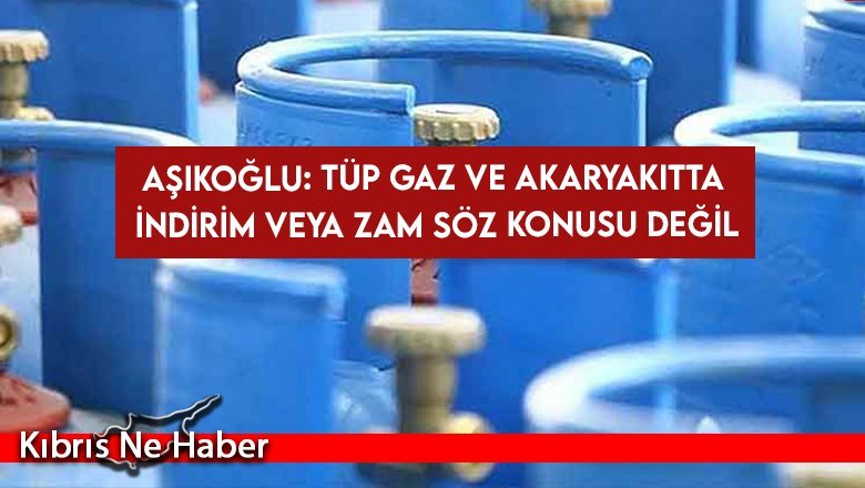Aşıkoğlu: Tüp gaz ve akaryakıtta indirim veya zam söz konusu değil