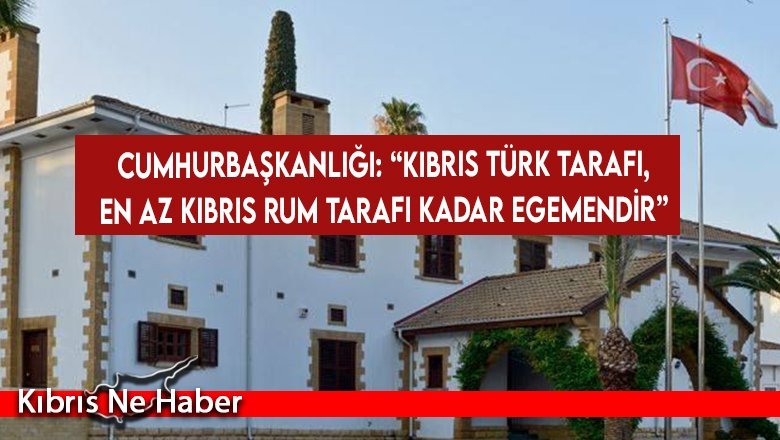 Cumhurbaşkanlığı: “Kıbrıs Türk tarafı, en az Kıbrıs Rum tarafı kadar egemendir”