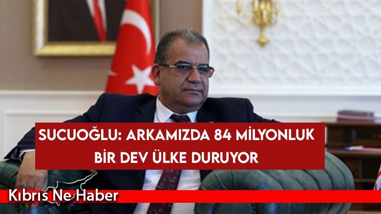 Sucuoğlu: Arkamızda 84 Milyonluk Bir Dev Ülke Duruyor