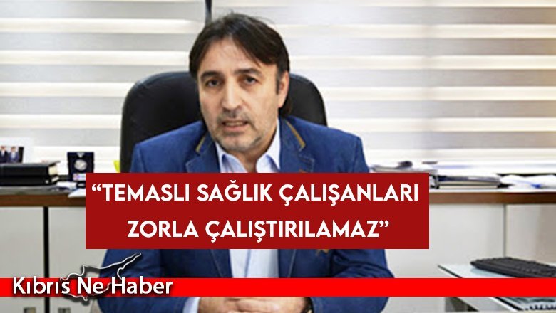 Atan: “Temaslı sağlık çalışanları zorla çalıştırılamaz”