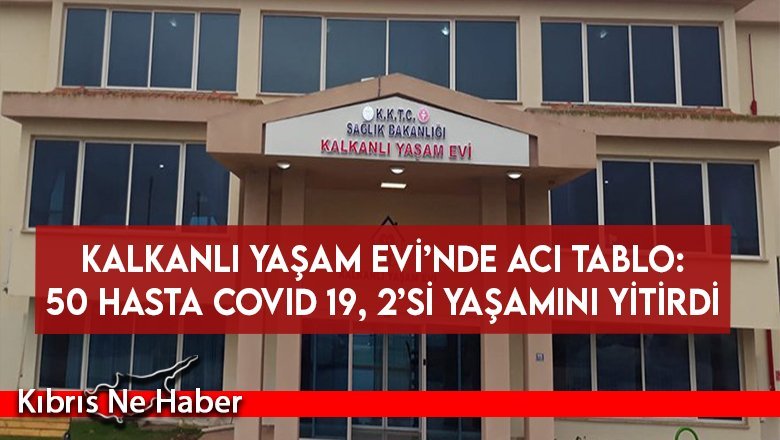 Kalkanlı Yaşam Evi’nde acı tablo: 50 hasta COVID 19, 2’si yaşamını yitirdi